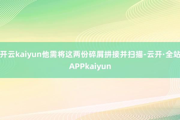 开云kaiyun他需将这两份碎屑拼接并扫描-云开·全站APPkaiyun