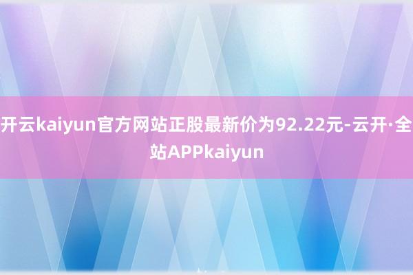 开云kaiyun官方网站正股最新价为92.22元-云开·全站APPkaiyun