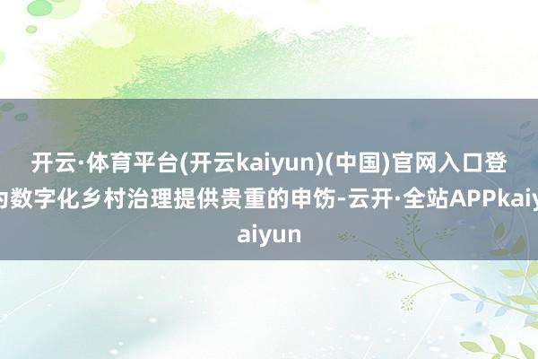 开云·体育平台(开云kaiyun)(中国)官网入口登录为数字化乡村治理提供贵重的申饬-云开·全站APPkaiyun