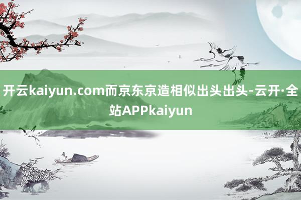 开云kaiyun.com而京东京造相似出头出头-云开·全站APPkaiyun