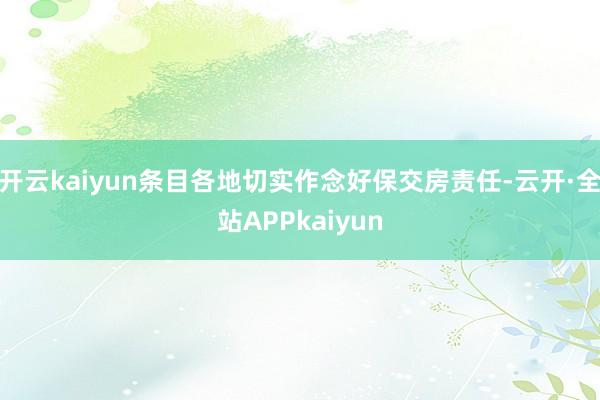 开云kaiyun条目各地切实作念好保交房责任-云开·全站APPkaiyun