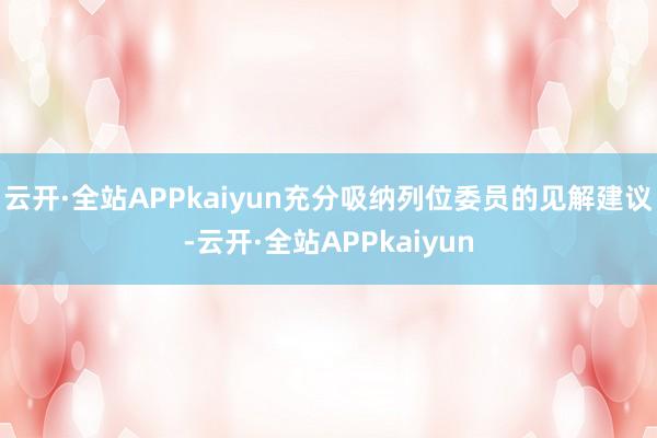 云开·全站APPkaiyun充分吸纳列位委员的见解建议-云开·全站APPkaiyun