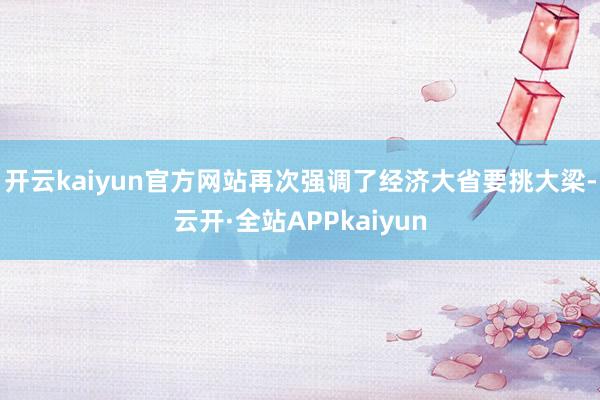 开云kaiyun官方网站再次强调了经济大省要挑大梁-云开·全站APPkaiyun