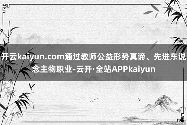 开云kaiyun.com通过教师公益形势真谛、先进东说念主物职业-云开·全站APPkaiyun