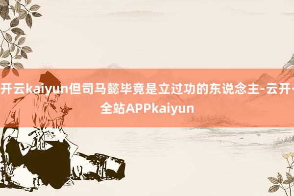 开云kaiyun但司马懿毕竟是立过功的东说念主-云开·全站APPkaiyun