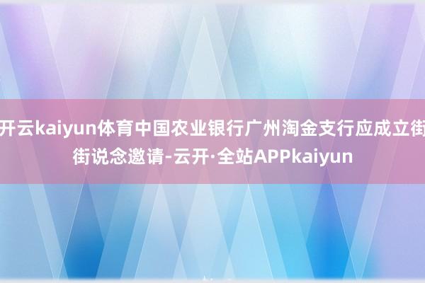 开云kaiyun体育中国农业银行广州淘金支行应成立街街说念邀请-云开·全站APPkaiyun