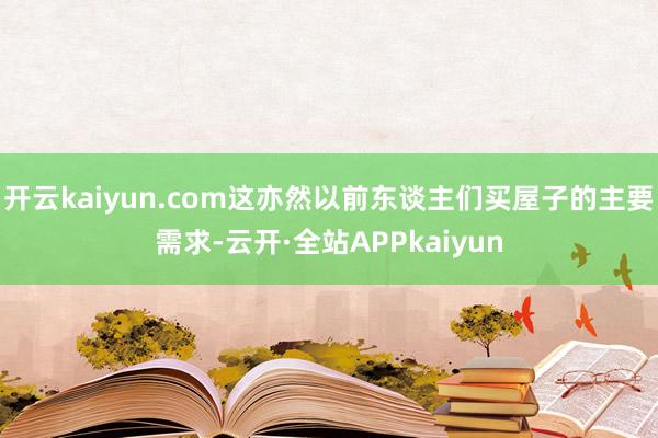 开云kaiyun.com这亦然以前东谈主们买屋子的主要需求-云开·全站APPkaiyun