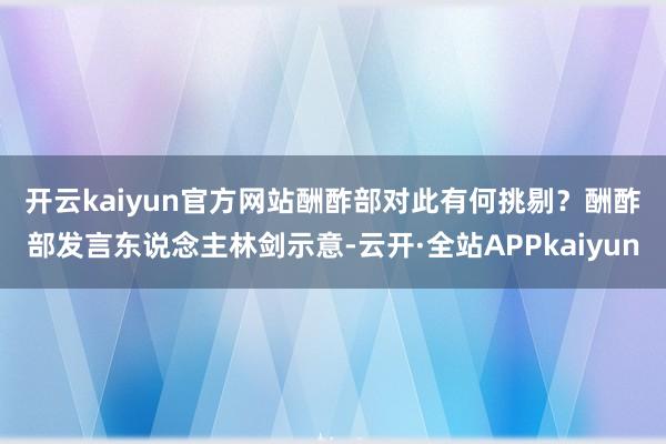 开云kaiyun官方网站酬酢部对此有何挑剔？　　酬酢部发言东说念主林剑示意-云开·全站APPkaiyun