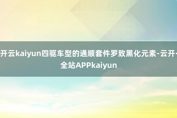 开云kaiyun四驱车型的通顺套件罗致黑化元素-云开·全站APPkaiyun