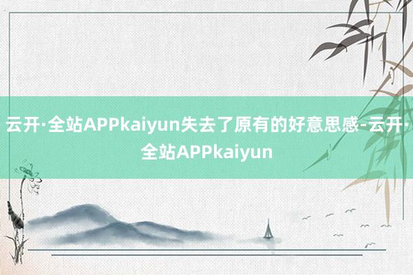 云开·全站APPkaiyun失去了原有的好意思感-云开·全站APPkaiyun