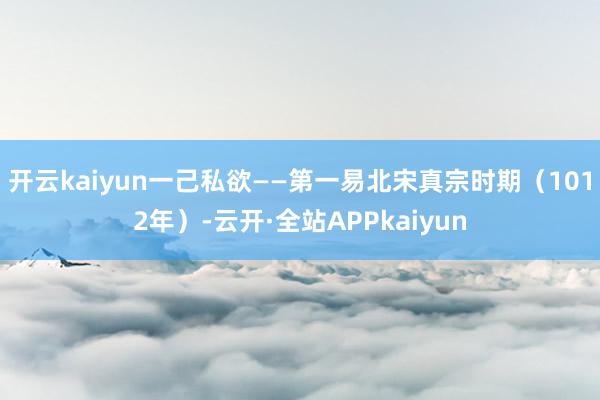 开云kaiyun一己私欲——第一易北宋真宗时期（1012年）-云开·全站APPkaiyun