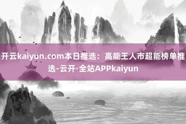 开云kaiyun.com本日推选：高能王人市超能榜单推选-云开·全站APPkaiyun