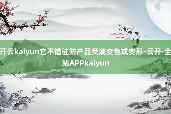 开云kaiyun它不错驻防产品受潮变色或变形-云开·全站APPkaiyun