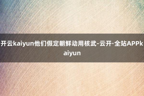 开云kaiyun他们假定朝鲜动用核武-云开·全站APPkaiyun