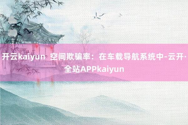 开云kaiyun  空间欺骗率：在车载导航系统中-云开·全站APPkaiyun