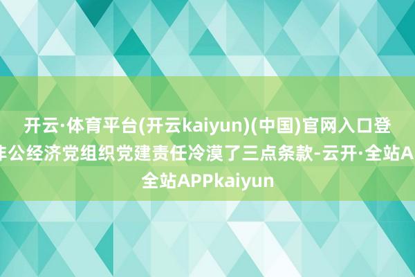 开云·体育平台(开云kaiyun)(中国)官网入口登录对全市非公经济党组织党建责任冷漠了三点条款-云开·全站APPkaiyun