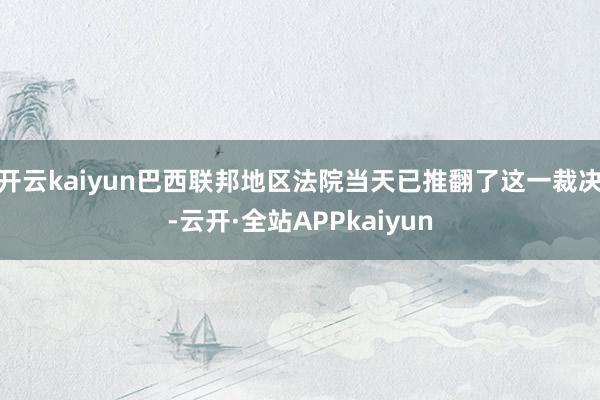 开云kaiyun巴西联邦地区法院当天已推翻了这一裁决-云开·全站APPkaiyun