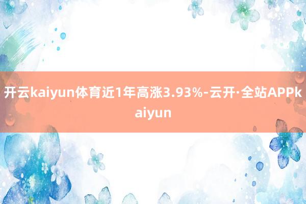 开云kaiyun体育近1年高涨3.93%-云开·全站APPkaiyun