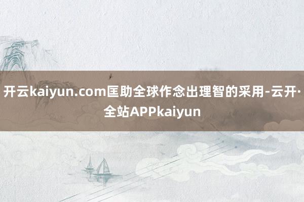 开云kaiyun.com匡助全球作念出理智的采用-云开·全站APPkaiyun