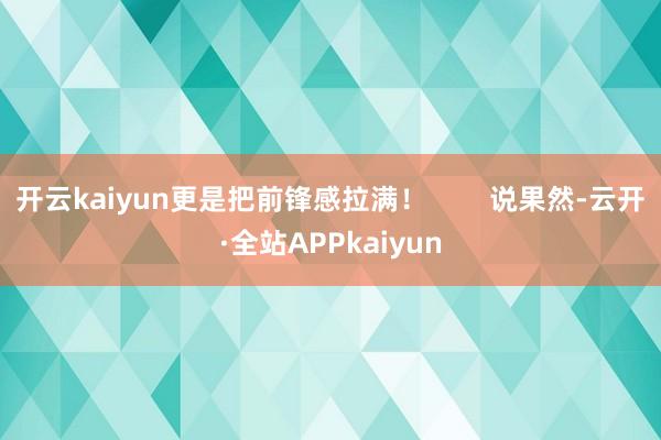 开云kaiyun更是把前锋感拉满！        说果然-云开·全站APPkaiyun