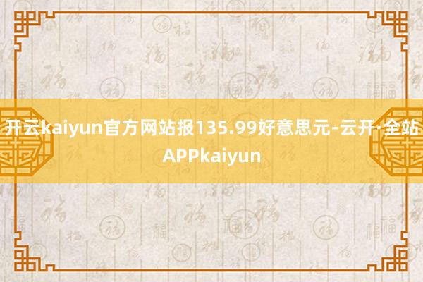 开云kaiyun官方网站报135.99好意思元-云开·全站APPkaiyun