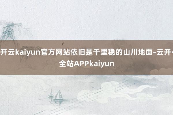 开云kaiyun官方网站依旧是千里稳的山川地面-云开·全站APPkaiyun