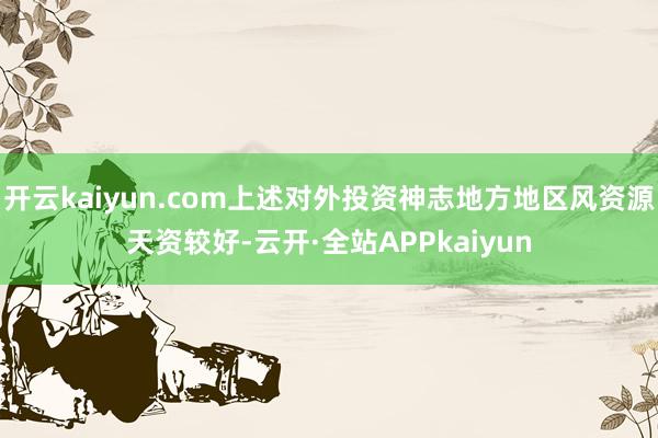 开云kaiyun.com上述对外投资神志地方地区风资源天资较好-云开·全站APPkaiyun