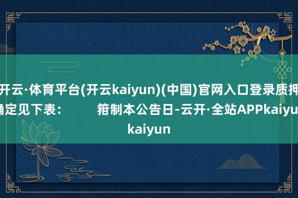 开云·体育平台(开云kaiyun)(中国)官网入口登录质押确定见下表：        箝制本公告日-云开·全站APPkaiyun