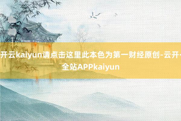 开云kaiyun请点击这里此本色为第一财经原创-云开·全站APPkaiyun