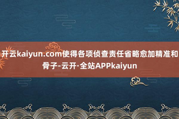 开云kaiyun.com使得各项侦查责任省略愈加精准和骨子-云开·全站APPkaiyun