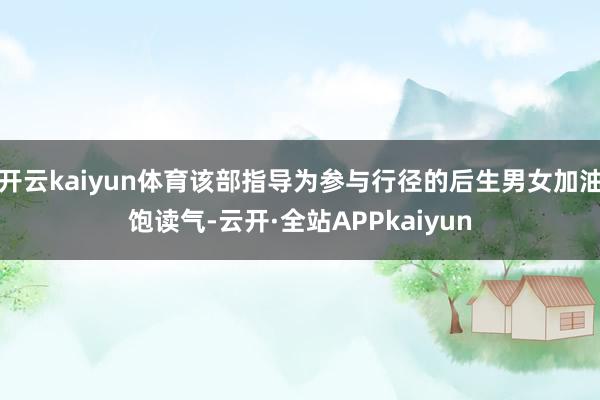开云kaiyun体育该部指导为参与行径的后生男女加油饱读气-云开·全站APPkaiyun