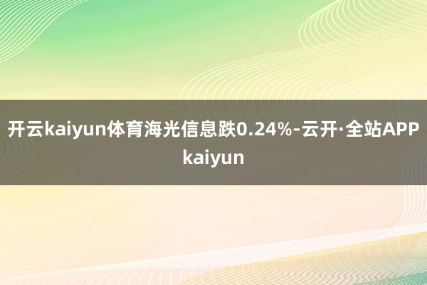 开云kaiyun体育海光信息跌0.24%-云开·全站APPkaiyun