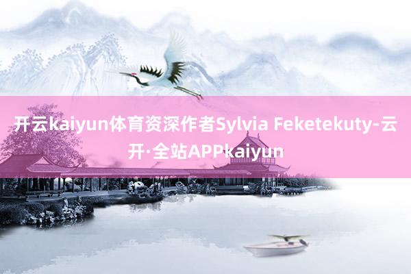 开云kaiyun体育资深作者Sylvia Feketekuty-云开·全站APPkaiyun