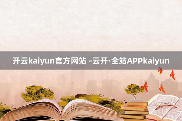 开云kaiyun官方网站 -云开·全站APPkaiyun