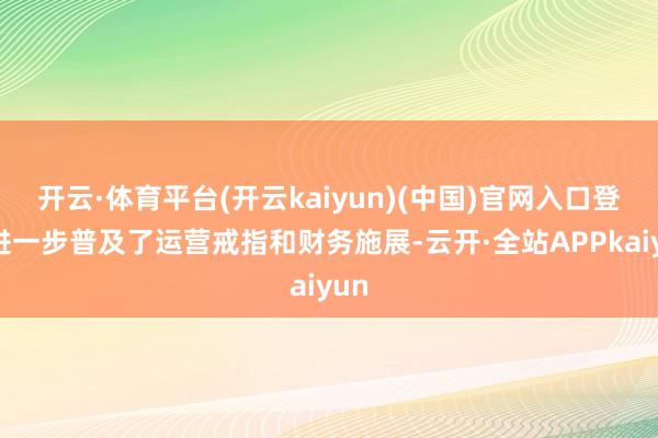 开云·体育平台(开云kaiyun)(中国)官网入口登录进一步普及了运营戒指和财务施展-云开·全站APPkaiyun