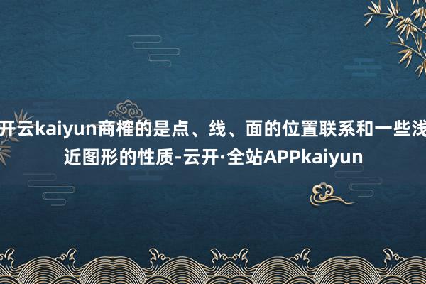 开云kaiyun商榷的是点、线、面的位置联系和一些浅近图形的性质-云开·全站APPkaiyun