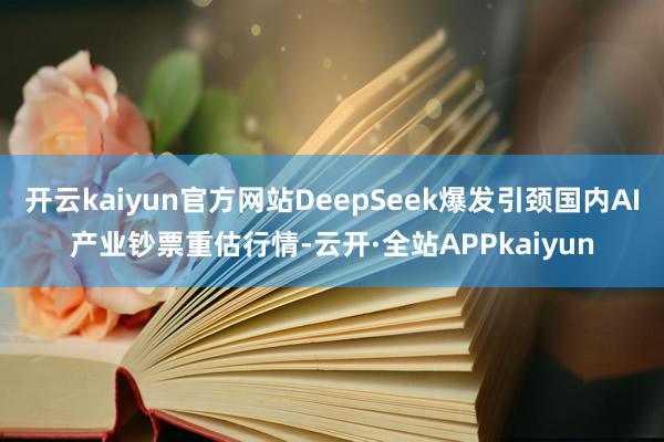 开云kaiyun官方网站DeepSeek爆发引颈国内AI产业钞票重估行情-云开·全站APPkaiyun