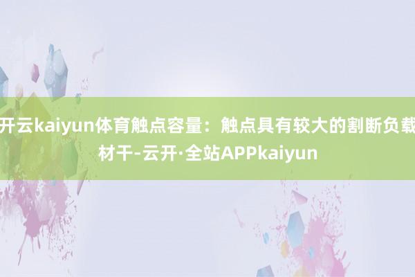 开云kaiyun体育触点容量：触点具有较大的割断负载材干-云开·全站APPkaiyun