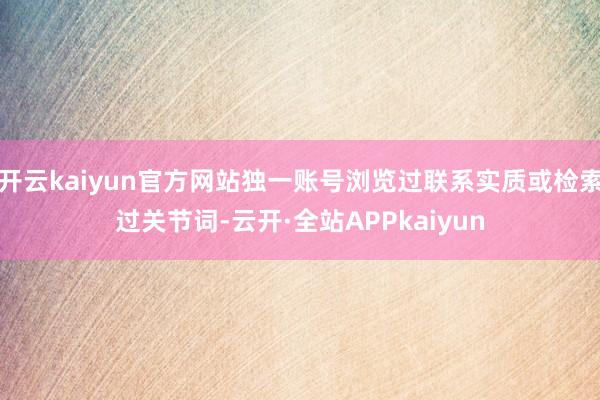 开云kaiyun官方网站独一账号浏览过联系实质或检索过关节词-云开·全站APPkaiyun