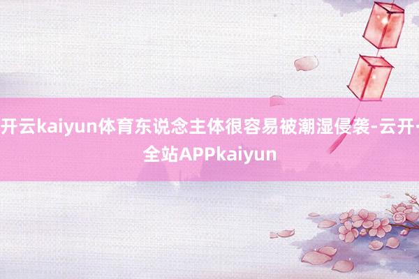 开云kaiyun体育东说念主体很容易被潮湿侵袭-云开·全站APPkaiyun
