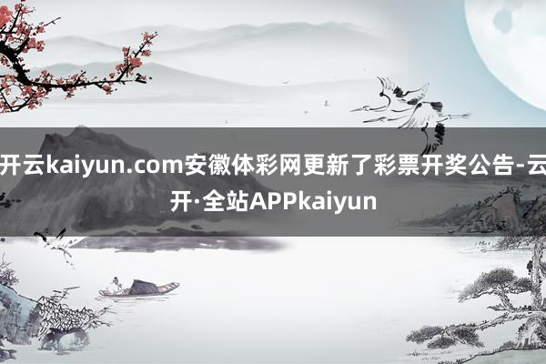 开云kaiyun.com安徽体彩网更新了彩票开奖公告-云开·全站APPkaiyun