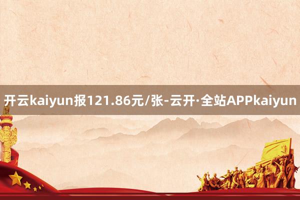 开云kaiyun报121.86元/张-云开·全站APPkaiyun