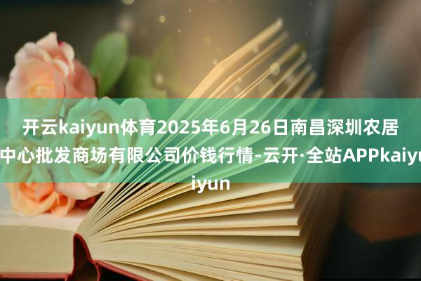 开云kaiyun体育2025年6月26日南昌深圳农居品中心批发商场有限公司价钱行情-云开·全站APPkaiyun