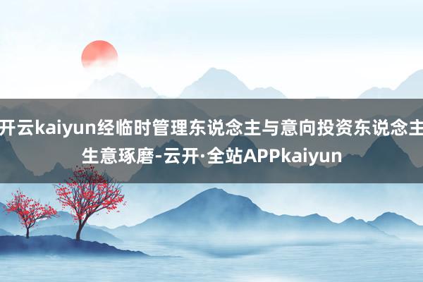 开云kaiyun经临时管理东说念主与意向投资东说念主生意琢磨-云开·全站APPkaiyun