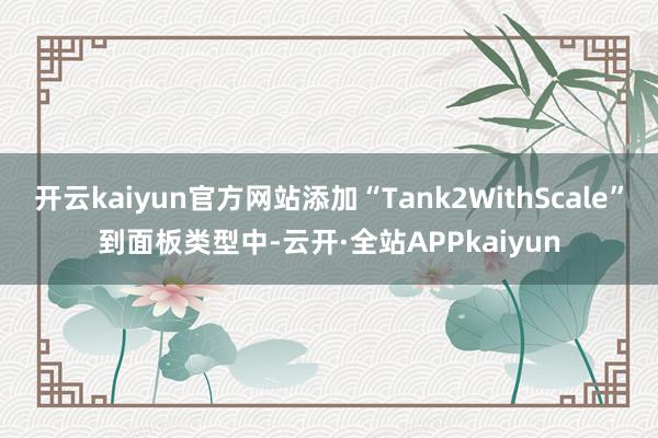 开云kaiyun官方网站添加“Tank2WithScale”到面板类型中-云开·全站APPkaiyun