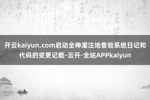 开云kaiyun.com启动全神灌注地查验系统日记和代码的变更记载-云开·全站APPkaiyun