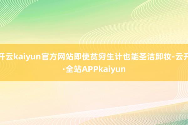 开云kaiyun官方网站即使贫穷生计也能圣洁卸妆-云开·全站APPkaiyun