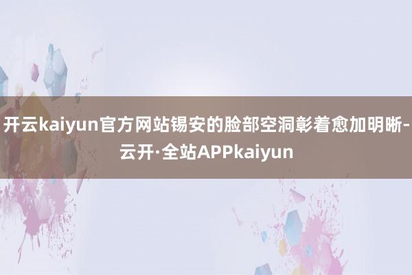 开云kaiyun官方网站锡安的脸部空洞彰着愈加明晰-云开·全站APPkaiyun