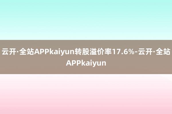 云开·全站APPkaiyun转股溢价率17.6%-云开·全站APPkaiyun