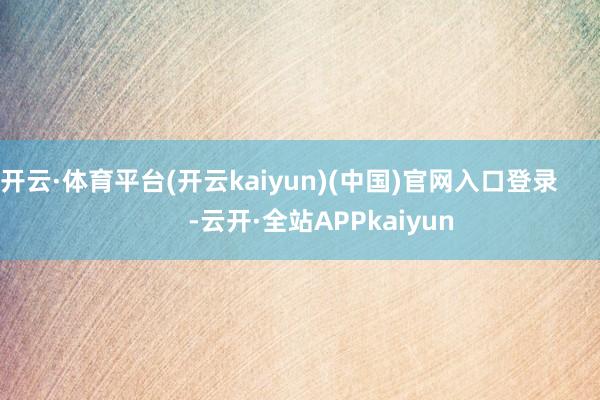 开云·体育平台(开云kaiyun)(中国)官网入口登录            -云开·全站APPkaiyun